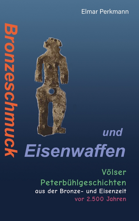 Bronzeschmuck und Eisenwaffen - Elmar Perkmann