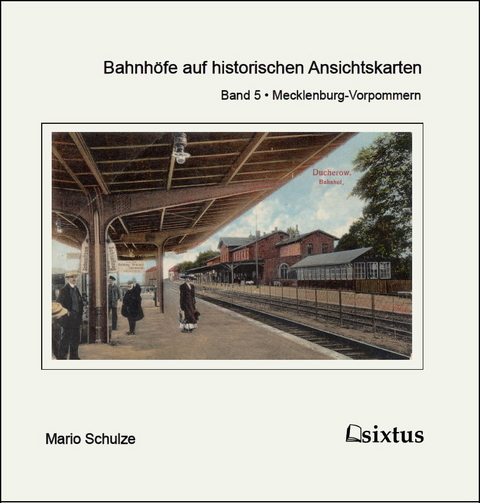 Bahnh&ouml;fe auf historischen Ansichtskarten. Teil 5: Mecklenburg-Vorpommern - Mario Schulze