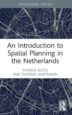 An Introduction to Spatial Planning in the Netherlands - Patrick Witte, Thomas Hartmann