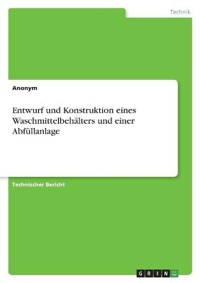 Entwurf und Konstruktion eines Waschmittelbeh&Atilde;&curren;lters und einer Abf&Atilde;&frac14;llanlage -  Anonym