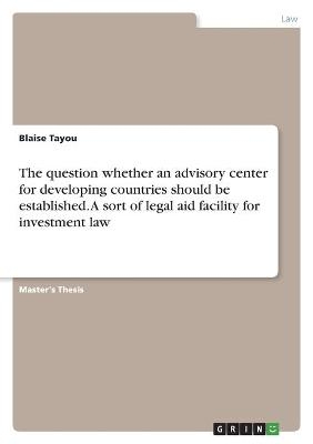 The question whether an advisory center for developing countries should be established. A sort of legal aid facility for investment law - Blaise Tayou