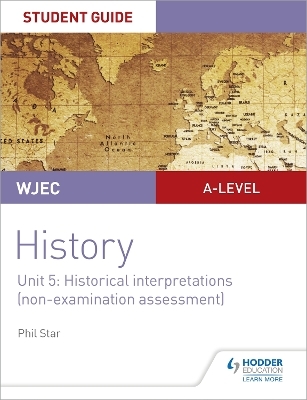 WJEC A-level History Student Guide Unit 5: Historical Interpretations (non-examination assessment) - Phil Star