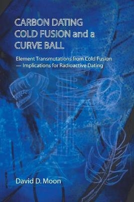 Carbon Dating, Cold Fusion, and a Curve Ball - David D Moon
