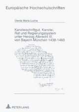 Kanzleischriftgut, Kanzlei, Rat und Regierungssystem unter Herzog Albrecht III. von Bayern-M&uuml;nchen 1438-1460 - Gerda Maria Lucha