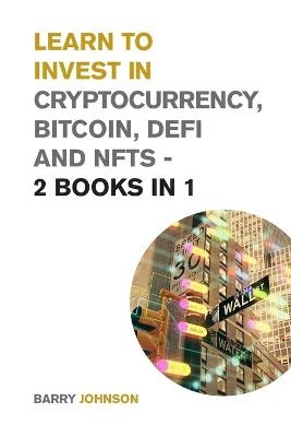 Learn to Invest in Crypto currency, Bitcoin, Defi and NFTs - 2 Books in 1 - Barry Johnson