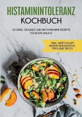 Histaminintoleranz Kochbuch: Leckere, gesunde und histaminarme Rezepte f&uuml;r jeden Anlass - inkl. wertvollem Hintergrundwissen, Tipps und Tricks - Wiebke Lehmann