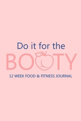 Do it for the Booty 12 Week Food & Fitness Journal