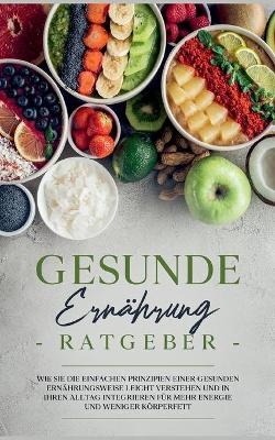 Gesunde Ern&auml;hrung Ratgeber: Wie Sie die einfachen Prinzipien einer gesunden Ern&auml;hrungsweise leicht verstehen und in Ihren Alltag integrieren f&uuml;r mehr Energie und weniger K&ouml;rperfett - Paula Wei&szlig;mantel