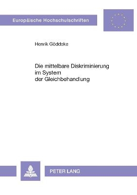 Die mittelbare Diskriminierung im System der Gleichbehandlung - Henrik G&ouml;ddeke
