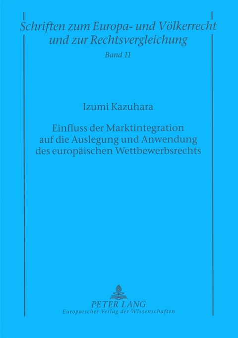 Einfluss der Marktintegration auf die Auslegung und Anwendung des europ&auml;ischen Wettbewerbsrechts - Izumi Kazuhara