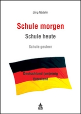 Schule morgen - Schule heute - Schule gestern - J&ouml;rg N&auml;delin