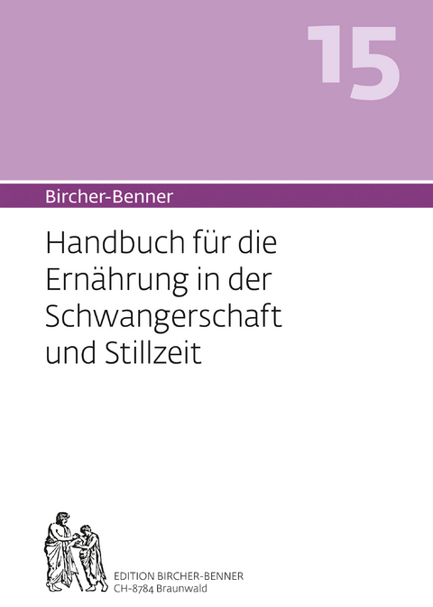 Bircher-Benner 15 Handbuch f&uuml;r die Ern&auml;hrung in der Schwangerschaft und Stillzeit - Andres Bircher, Lilli Bircher, Anne-C&eacute;cile Bircher, Pascal Bircher