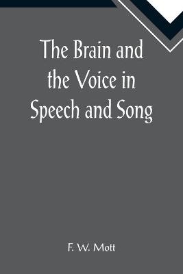 The Brain and the Voice in Speech and Song - F W Mott