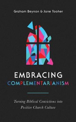 Embracing Complementarianism - Graham Beynon, Jane Tooher