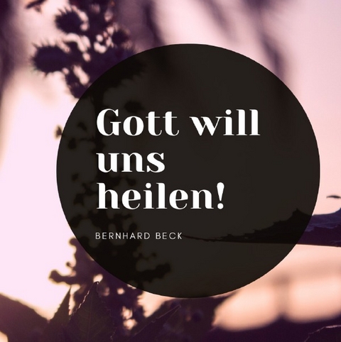 Gott will uns heilen! - Bernhard Beck