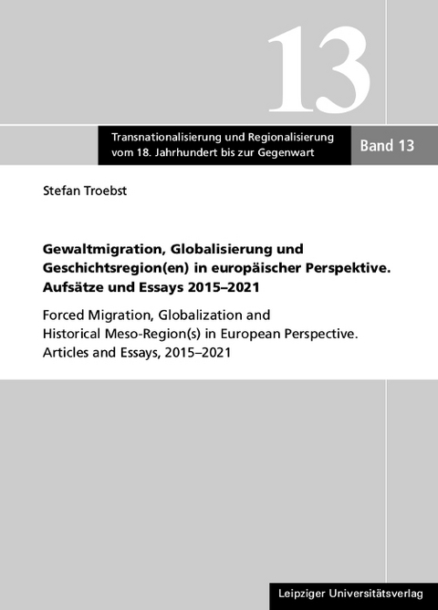 Gewaltmigration, Globalisierung und Geschichtsregion(en) in europ&auml;ischer Perspektive. Aufs&auml;tze und Essays 2015-2021 - Stefan Troebst