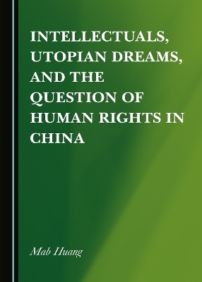 Intellectuals, Utopian Dreams, and the Question of Human Rights in China - Mab Huang