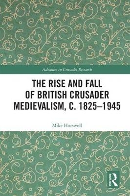 The Rise and Fall of British Crusader Medievalism, c.1825&ndash;1945 - Mike Horswell