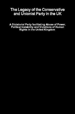The Legacy of the Conservative and Unionist Party in the UK - A Dictatorial Party facilitating Abuse of Power, Political Instability and Violations of Human Rights in the United Kingdom - Dr. Mark O'Doherty