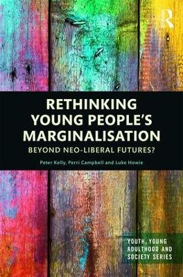 Rethinking Young People&rsquo;s Marginalisation - Peter Kelly, Perri Campbell, Luke Howie