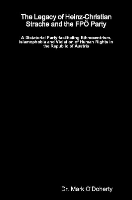 The Legacy of Heinz-Christian Strache and the FP&Ouml; Party &ndash;  A Dictatorial Party facilitating Ethnocentrism, Islamophobia and Violation of Human Rights in the Republic of Austria - Dr. Mark O'Doherty
