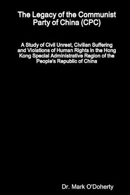The Legacy of the Communist Party of China (CPC) – A Study of Civil Unrest, Civilian Suffering and Violations of Human Rights in the Hong Kong Special Administrative Region of the People's Republic of China