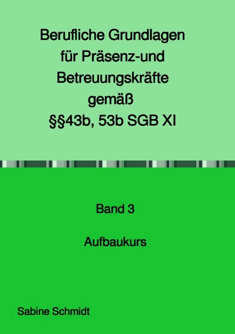 Berufliche Grundlagen f&uuml;r Pr&auml;senz- und Betreuungskr&auml;fte gem&auml;&szlig; &sect;&sect;43b, 53b SGB XI - Sabine Schmidt