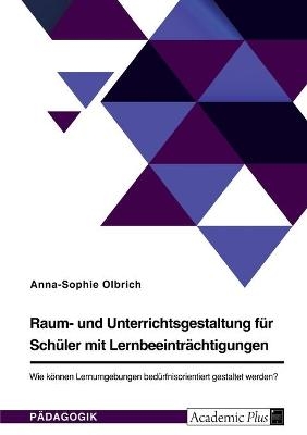 Raum- und Unterrichtsgestaltung f&Atilde;&frac14;r Sch&Atilde;&frac14;ler mit Lernbeeintr&Atilde;&curren;chtigungen. Wie k&Atilde;&para;nnen Lernumgebungen bed&Atilde;&frac14;rfnisorientiert gestaltet werden? - Anna-Sophie Olbrich