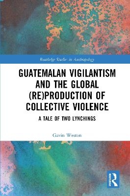 Guatemalan Vigilantism and the Global (Re)Production of Collective Violence - Gavin Weston
