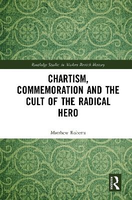 Chartism, Commemoration and the Cult of the Radical Hero - Matthew Roberts