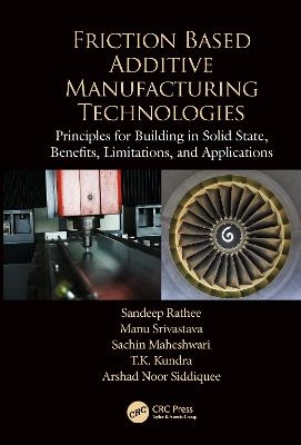 Friction Based Additive Manufacturing Technologies - Sandeep Rathee, Manu Srivastava, Sachin Maheshwari, T.K. Kundra, Arshad Noor Siddiquee