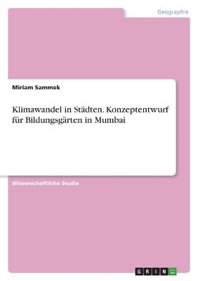 Klimawandel in St&Atilde;&curren;dten. Konzeptentwurf f&Atilde;&frac14;r Bildungsg&Atilde;&curren;rten in Mumbai - Miriam Sammek