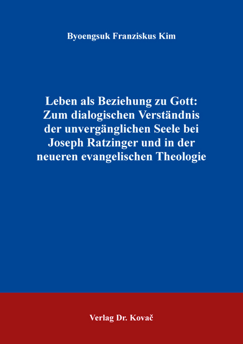 Leben als Beziehung zu Gott: Zum dialogischen Verst&auml;ndnis der unverg&auml;nglichen Seele bei Joseph Ratzinger und in der neueren evangelischen Theologie - Byoengsuk Franziskus Kim