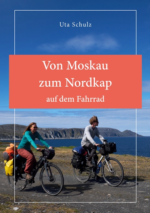 Von Moskau zum Nordkap auf dem Fahrrad - Uta Schulz