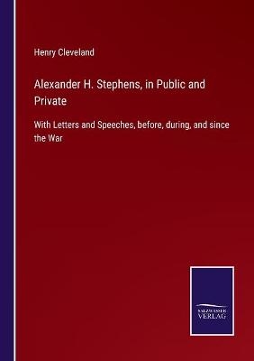 Alexander H. Stephens, in Public and Private - Henry Cleveland