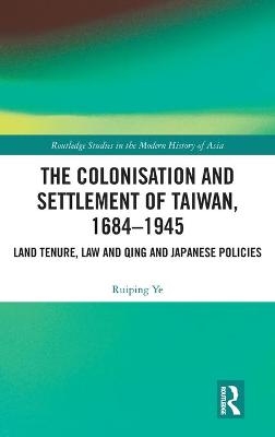 The Colonisation and Settlement of Taiwan, 1684&ndash;1945 - Ruiping Ye