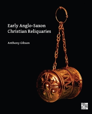 Early Anglo-Saxon Christian Reliquaries - Anthony Gibson