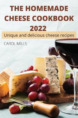 The Homemade Cheese Cookbook 2022 -  Carol Mills