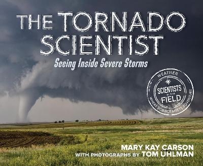 The Tornado Scientist: Seeing Inside Severe Storms - Mary Kay Carson