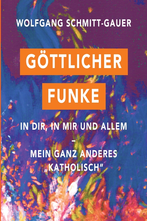 G&ouml;ttlicher Funke in dir, in mir und allem - Wolfgang Schmitt-Gauer
