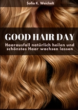 Good Hair Day - Haarausfall nat&uuml;rlich heilen und sch&ouml;nstes Haar wachsen lassen Buch - Sofia K. Weichelt