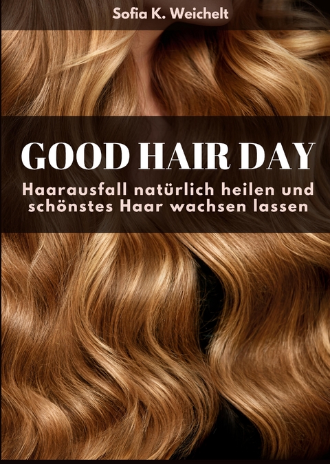 Good Hair Day - Haarausfall nat&uuml;rlich heilen und sch&ouml;nstes Haar wachsen lassen Buch - Sofia K. Weichelt