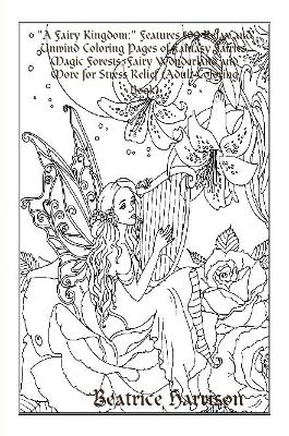 "A Fairy Kingdom:" Features 100 Relax and Unwind Coloring Pages of Fantasy Fairies, Magic Forests, Fairy Wonderland and More for Stress Relief (Adult Coloring Book) - Beatrice Harrison