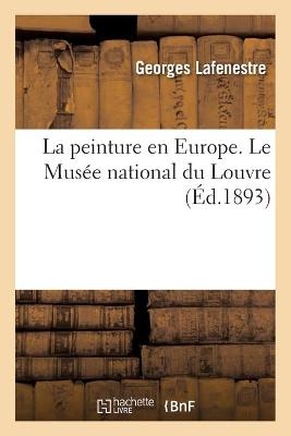 La Peinture En Europe. Le Musée National Du Louvre (Éd.1893)