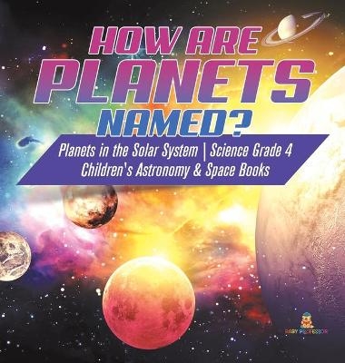 How are Planets Named? Planets in the Solar System Science Grade 4 Children's Astronomy & Space Books -  Baby Professor