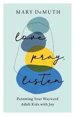 Love, Pray, Listen &ndash; Parenting Your Wayward Adult Kids with Joy - Mary Demuth