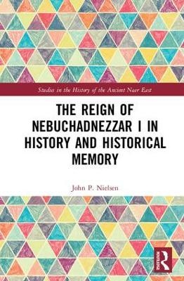 The Reign of Nebuchadnezzar I in History and Historical Memory - John P. Nielsen