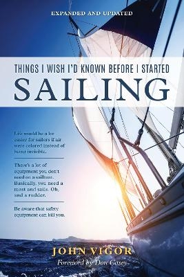 Things I Wish I'd Known Before I Started Sailing, Expanded and Updated - John Vigor