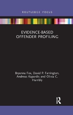 Evidence-Based Offender Profiling - Bryanna Fox, David Farrington, Andreas Kapardis, Olivia Hambly