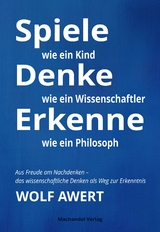 Spiele wie ein Kind &ndash; Denke wie ein Wissenschaftler &ndash; Erkenne wie ein Philosoph - Wolf Awert